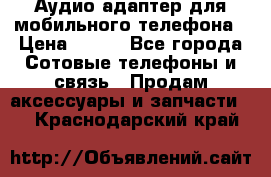 Аудио адаптер для мобильного телефона › Цена ­ 200 - Все города Сотовые телефоны и связь » Продам аксессуары и запчасти   . Краснодарский край